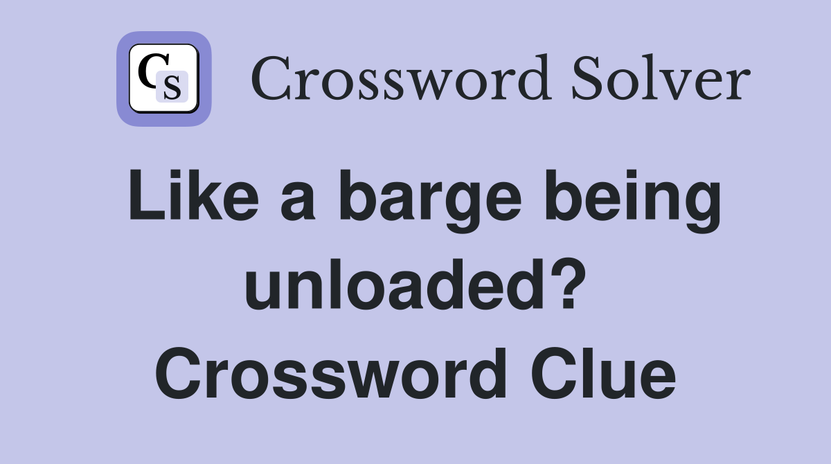 Like a barge being unloaded? Crossword Clue
