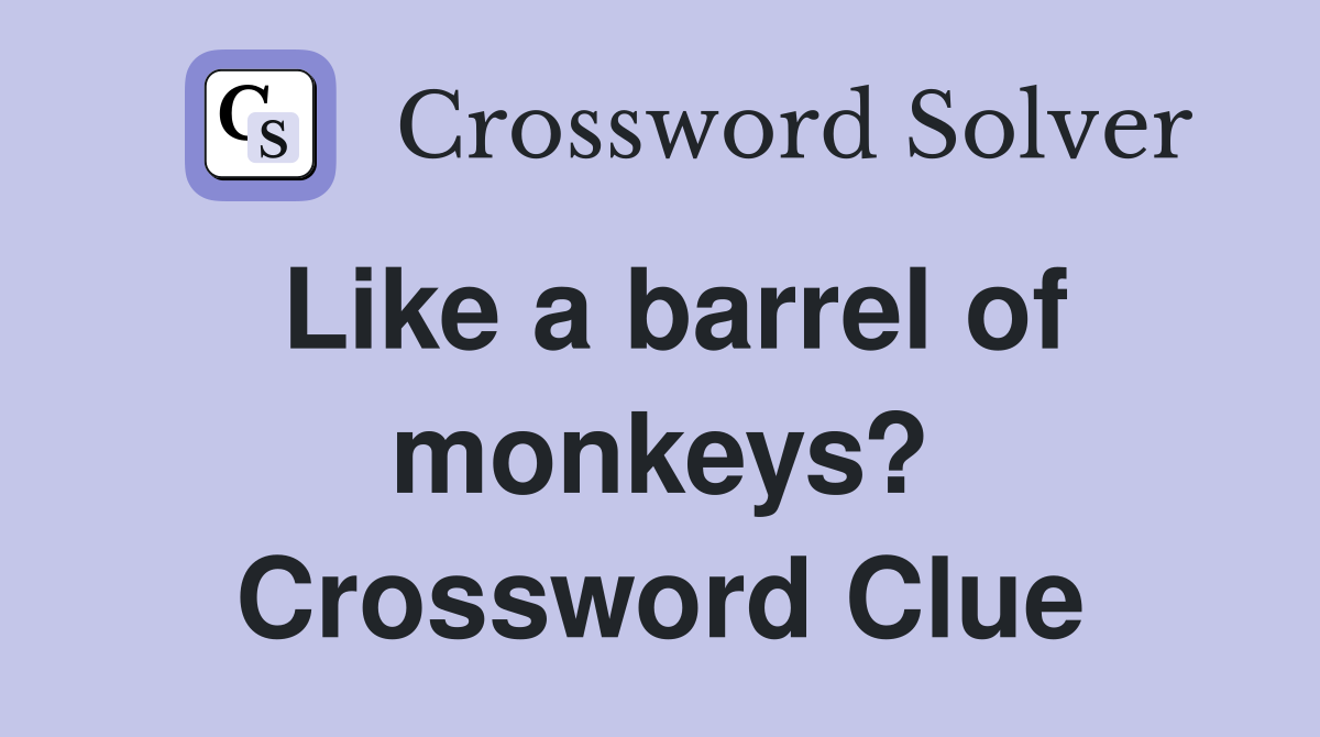 Like a barrel of monkeys? Crossword Clue
