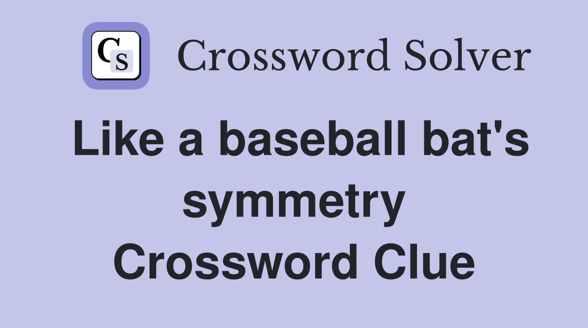Like a baseball bat's symmetry Crossword Clue