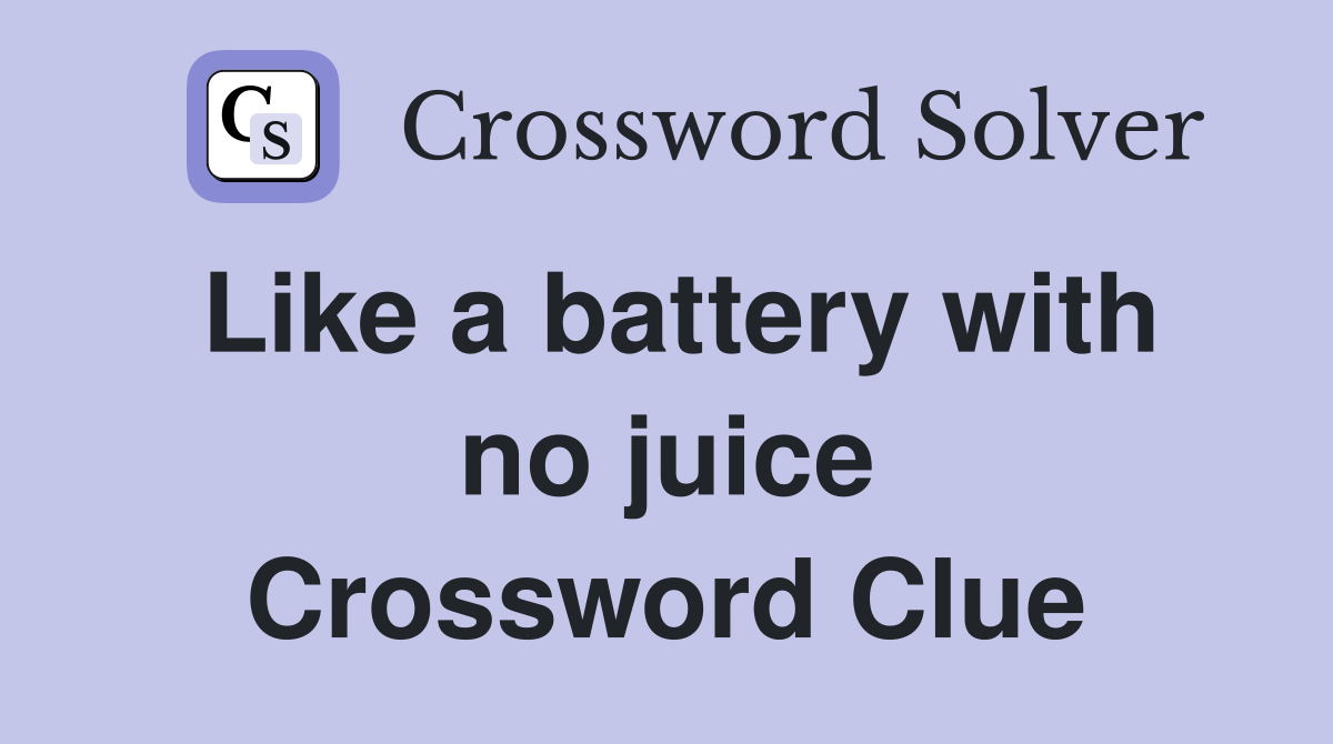 Like a battery with no juice Crossword Clue