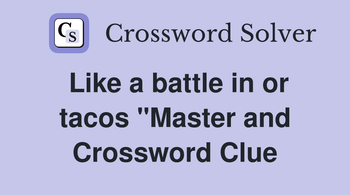 Like a battle in or tacos "Master and Crossword Clue