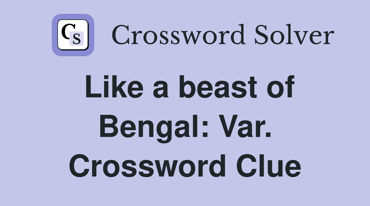 Like a beast of Bengal: Var. Crossword Clue