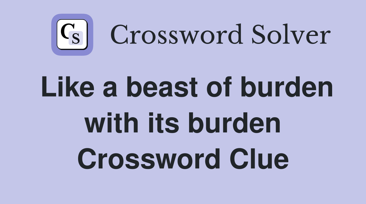 Like a beast of burden with its burden Crossword Clue