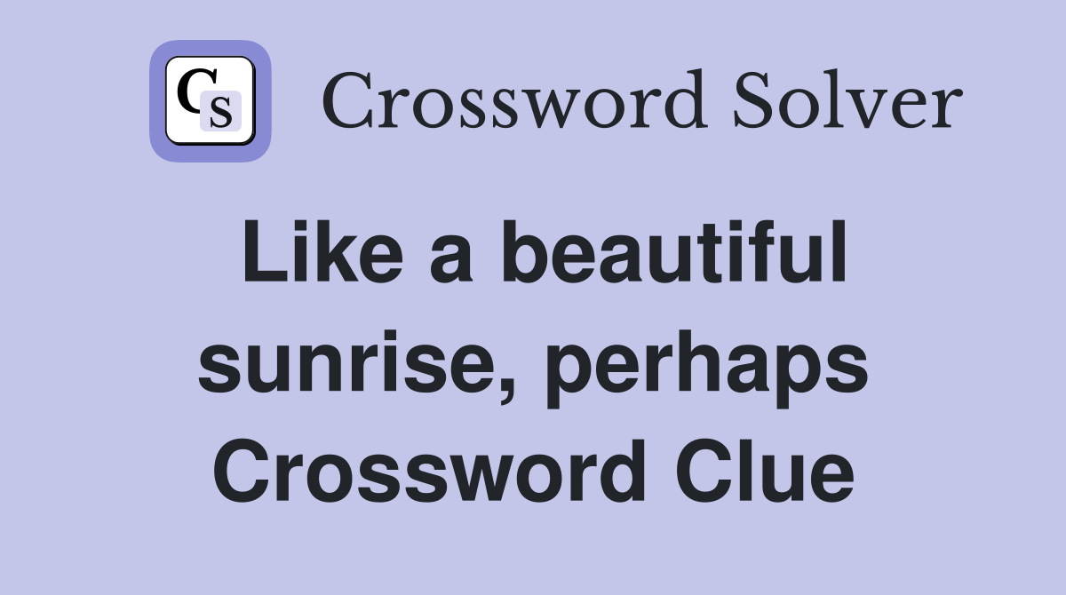 Like a beautiful sunrise, perhaps Crossword Clue