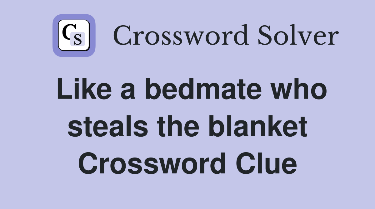 Like a bedmate who steals the blanket Crossword Clue