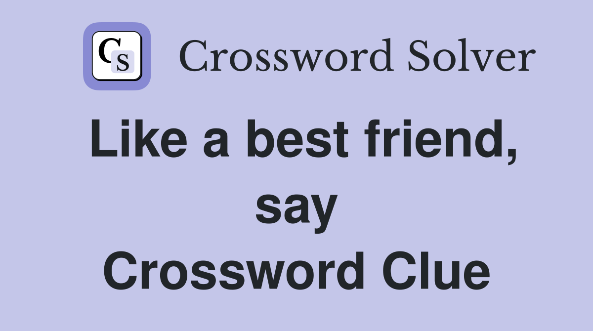 Like a best friend, say Crossword Clue