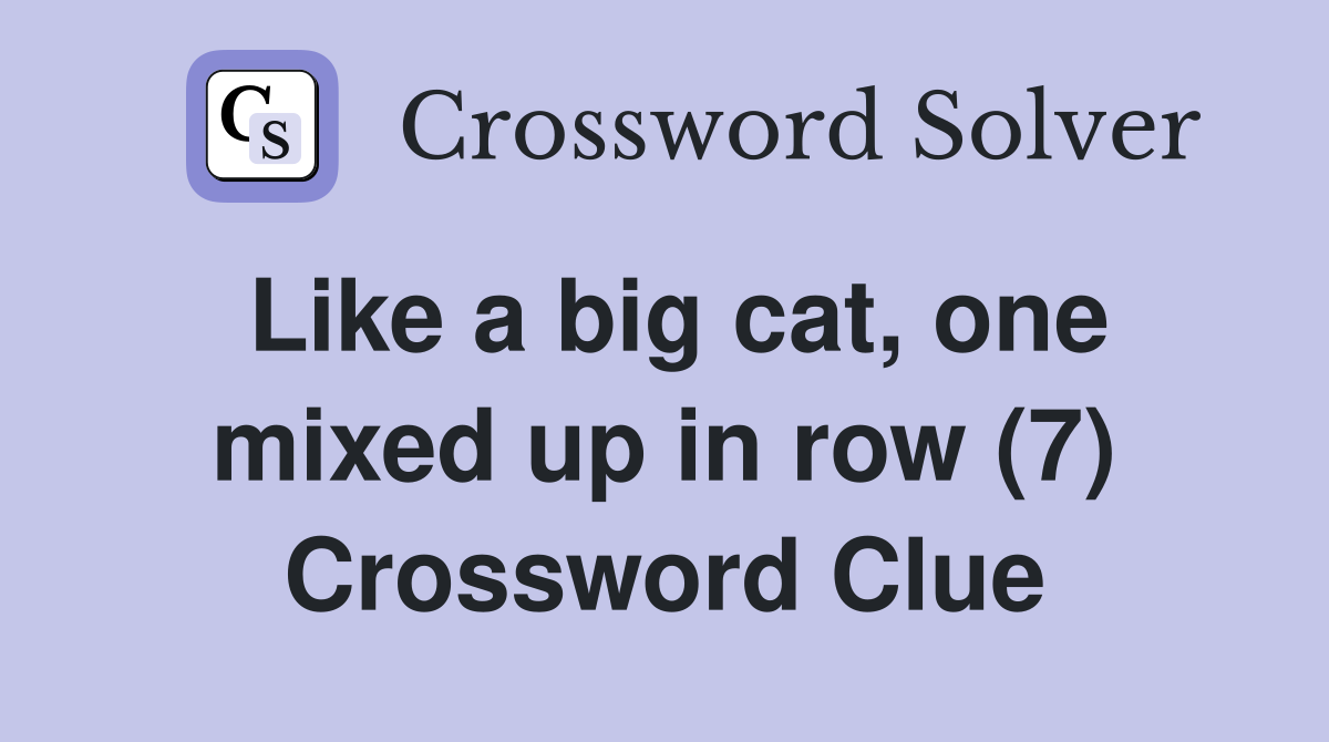 Like a big cat, one mixed up in row (7) Crossword Clue