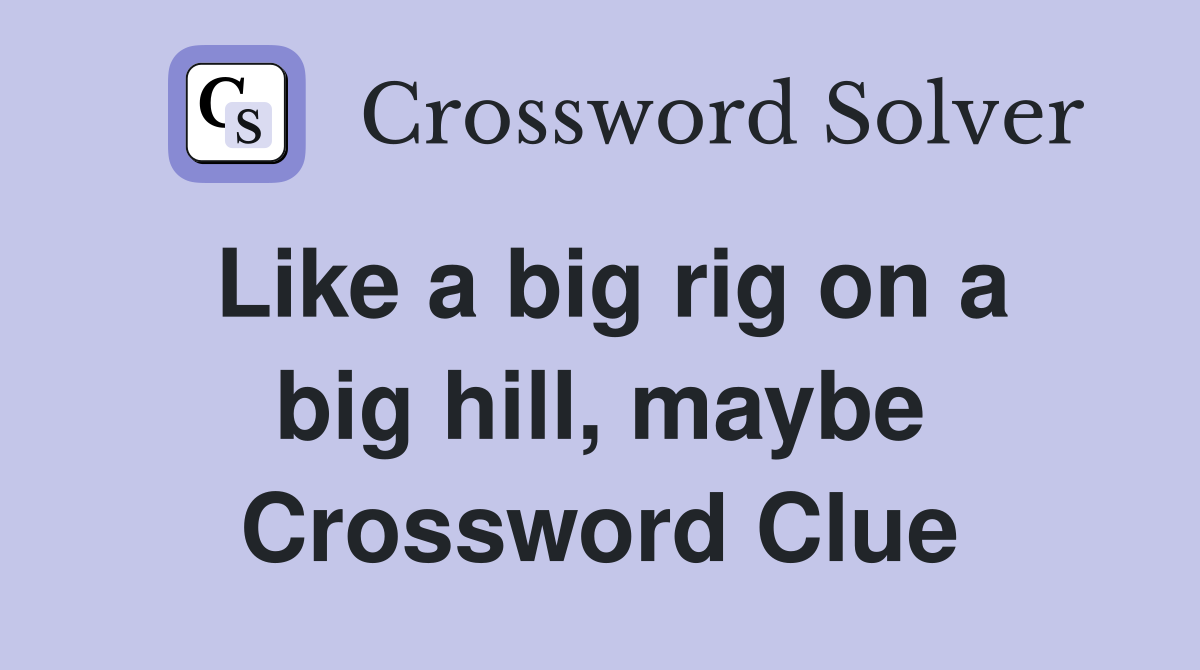 Like a big rig on a big hill, maybe Crossword Clue
