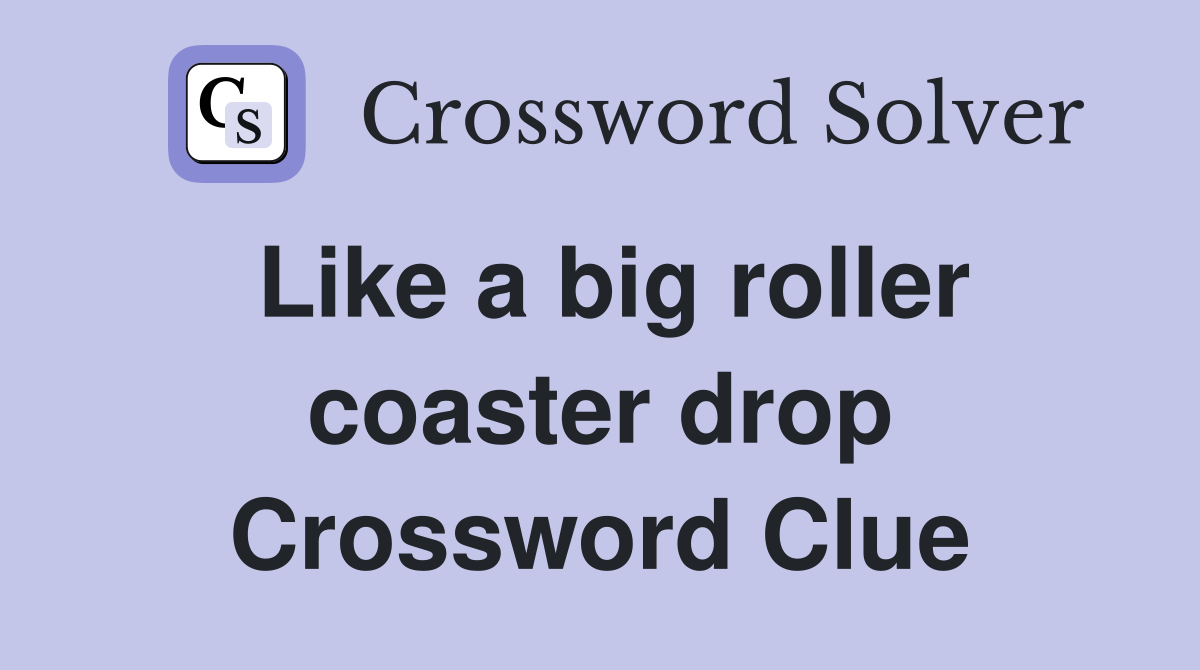 Like a big roller coaster drop Crossword Clue