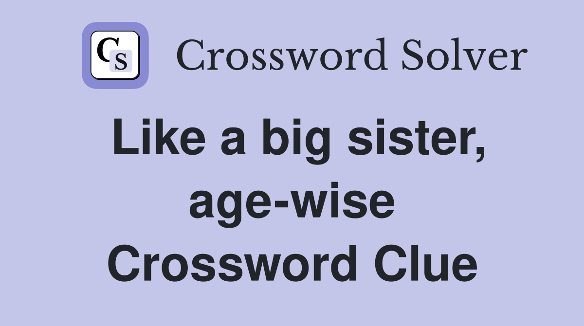 Like a big sister, age-wise Crossword Clue