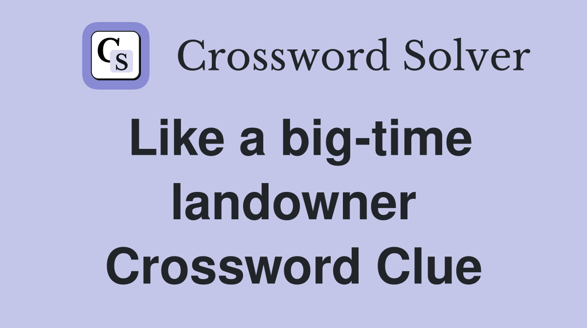 Like a big-time landowner Crossword Clue