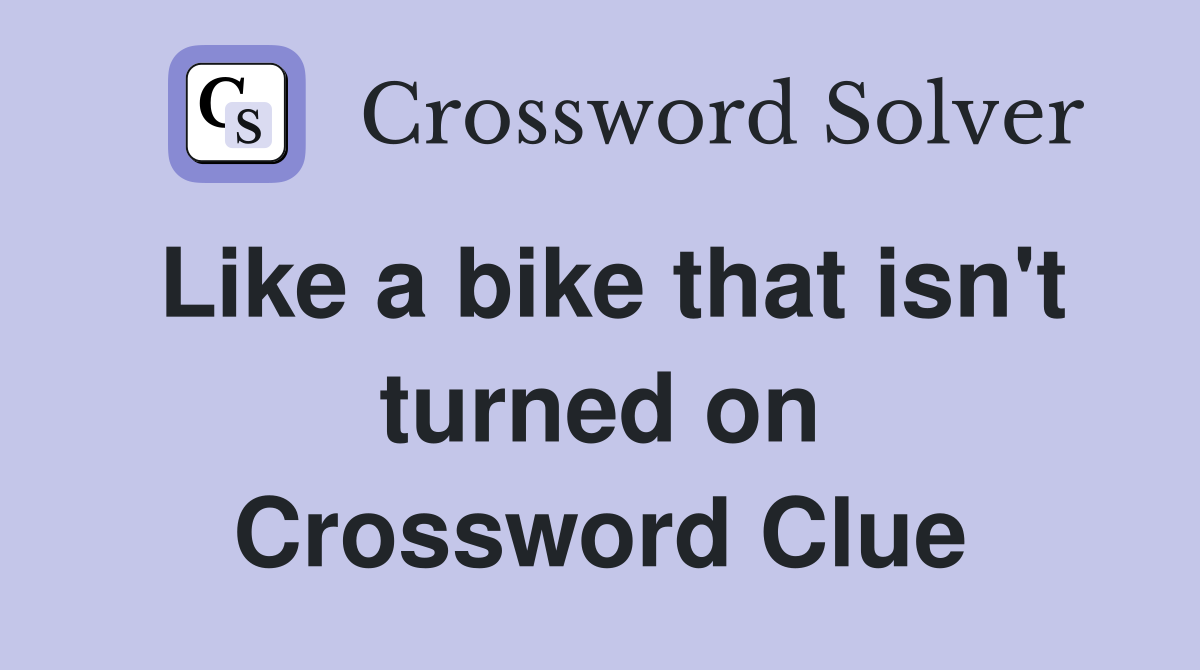 Like a bike that isn't turned on Crossword Clue