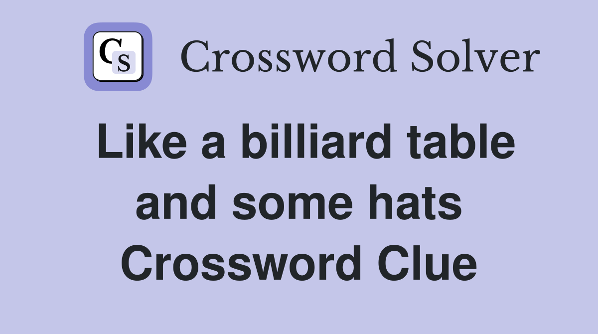 Like a billiard table and some hats Crossword Clue