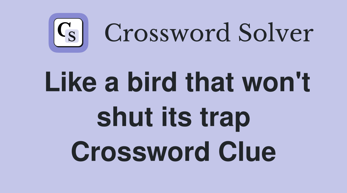 Like a bird that won't shut its trap Crossword Clue
