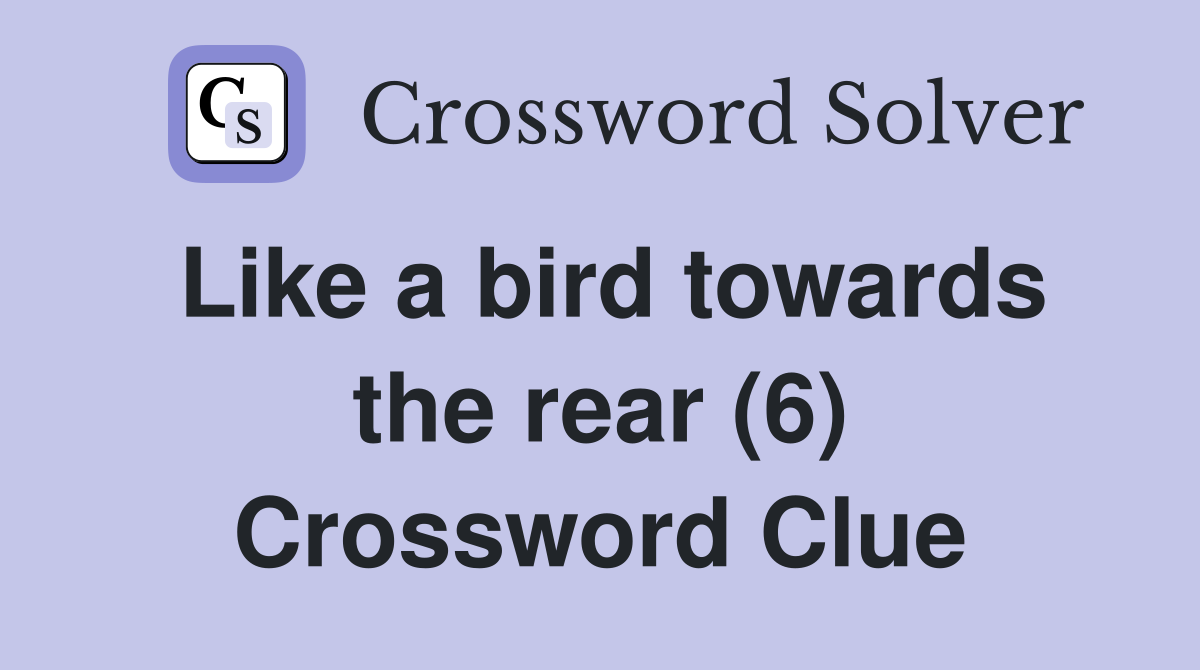 Like a bird towards the rear (6) Crossword Clue
