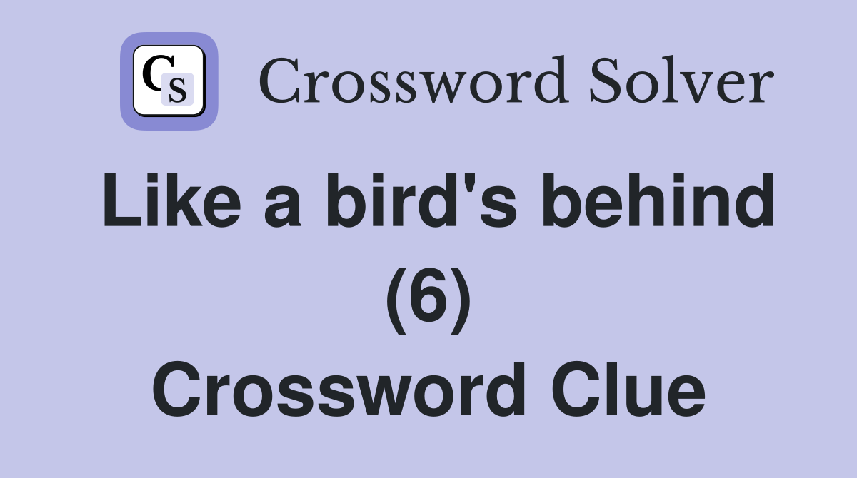 Like a bird's behind (6) Crossword Clue