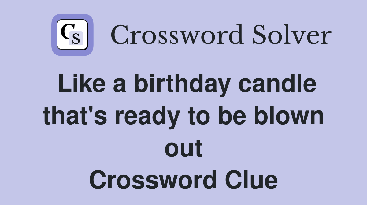 Like a birthday candle that's ready to be blown out Crossword Clue