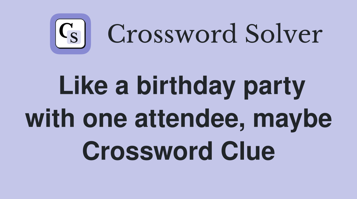 Like a birthday party with one attendee, maybe Crossword Clue