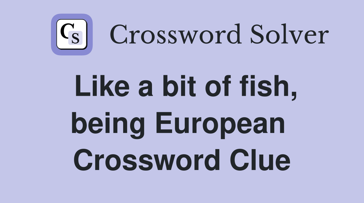 Like a bit of fish, being European  Crossword Clue