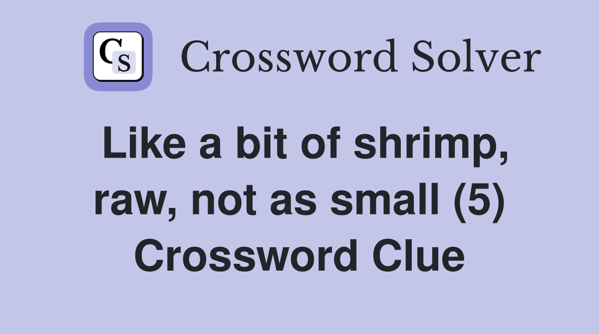 Like a bit of shrimp, raw, not as small (5) Crossword Clue