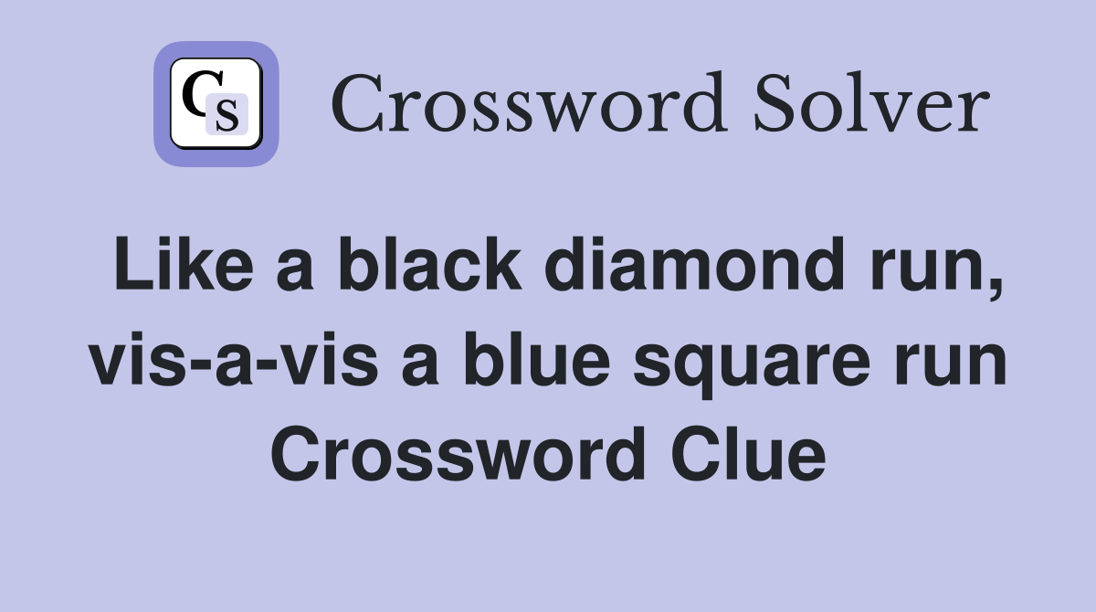 Like a black diamond run, vis-a-vis a blue square run Crossword Clue