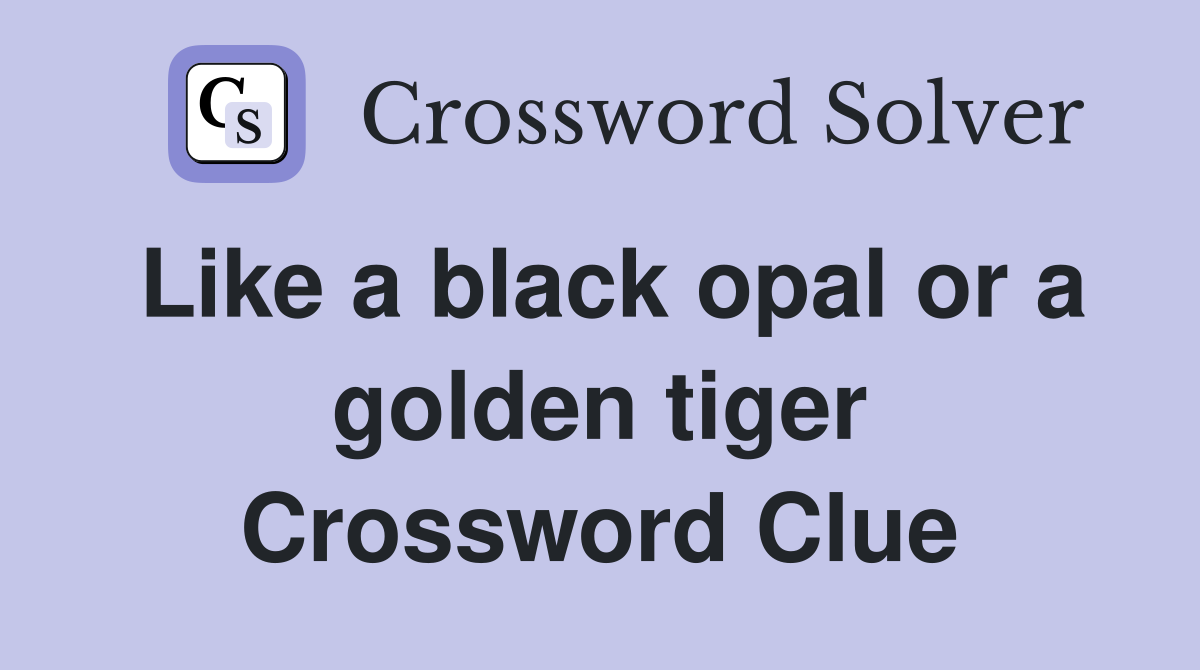 Like a black opal or a golden tiger Crossword Clue