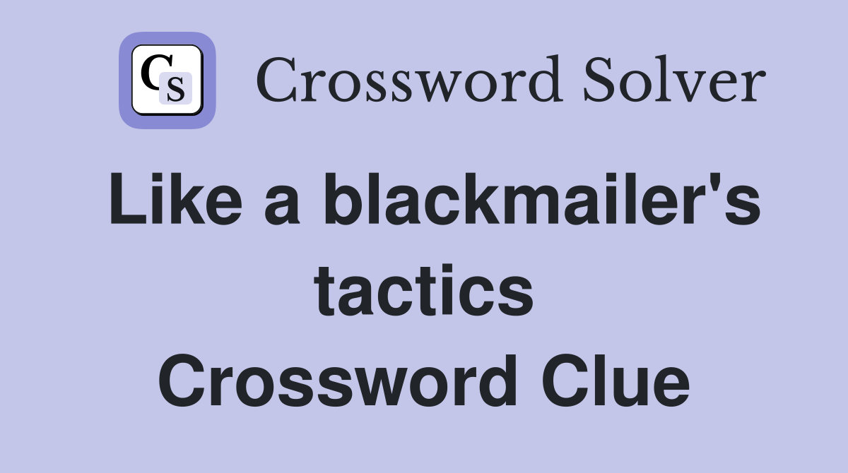 Like a blackmailer's tactics Crossword Clue