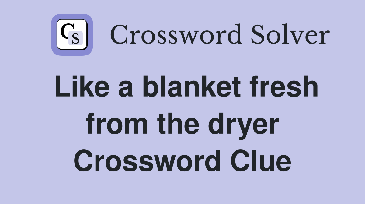 Like a blanket fresh from the dryer Crossword Clue