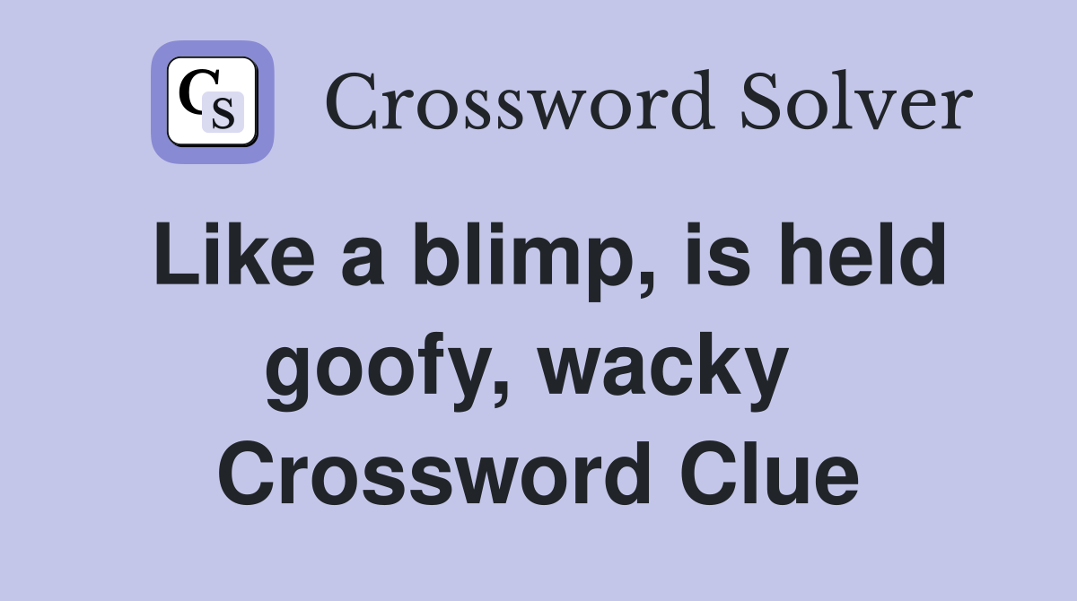 Like a blimp, is held goofy, wacky  Crossword Clue