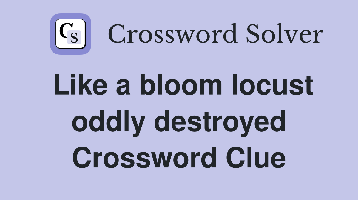 Like a bloom locust oddly destroyed Crossword Clue