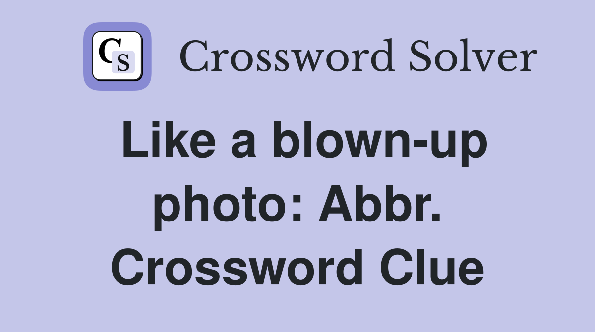 Like a blown-up photo: Abbr. Crossword Clue