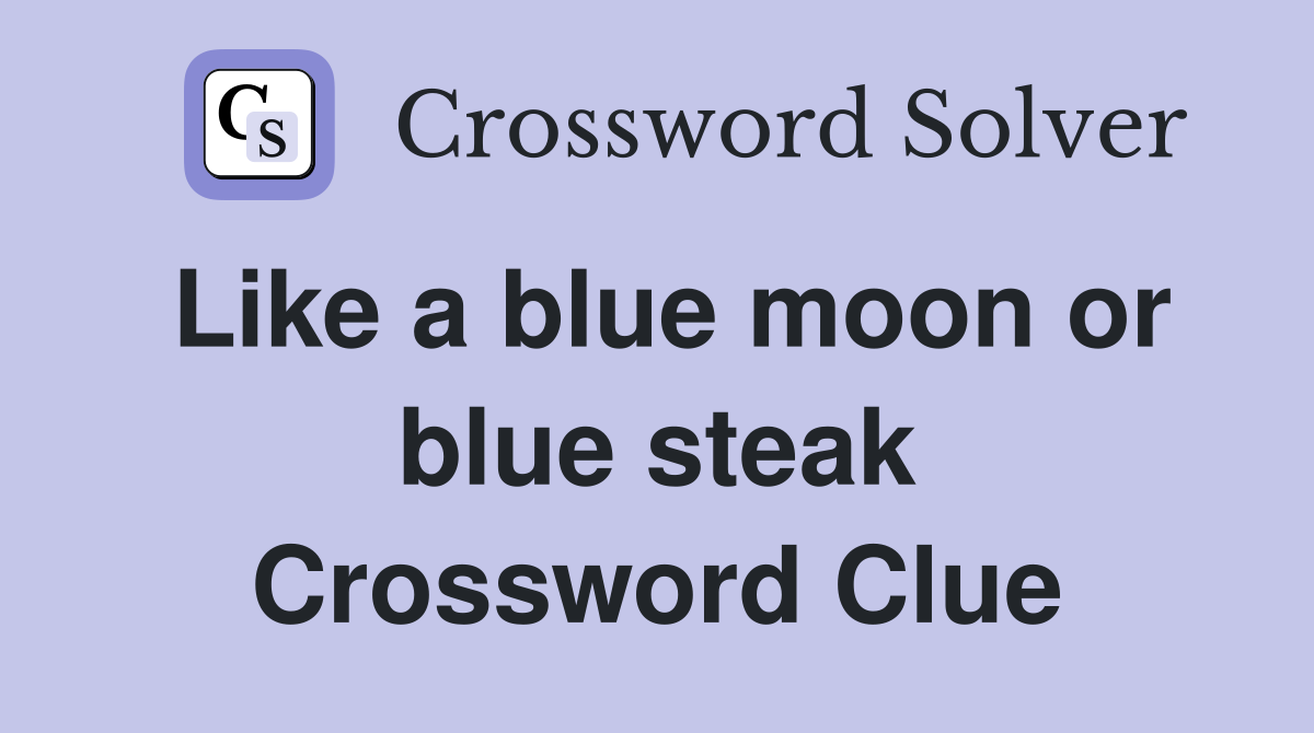 Like a blue moon or blue steak Crossword Clue