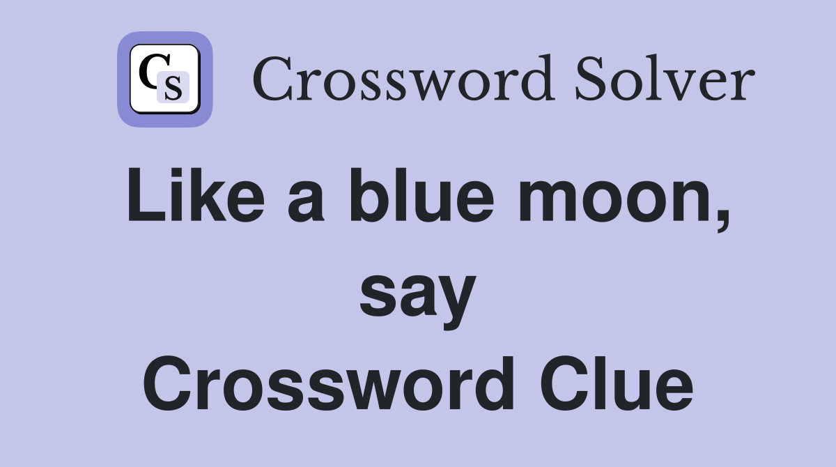 Like a blue moon, say Crossword Clue