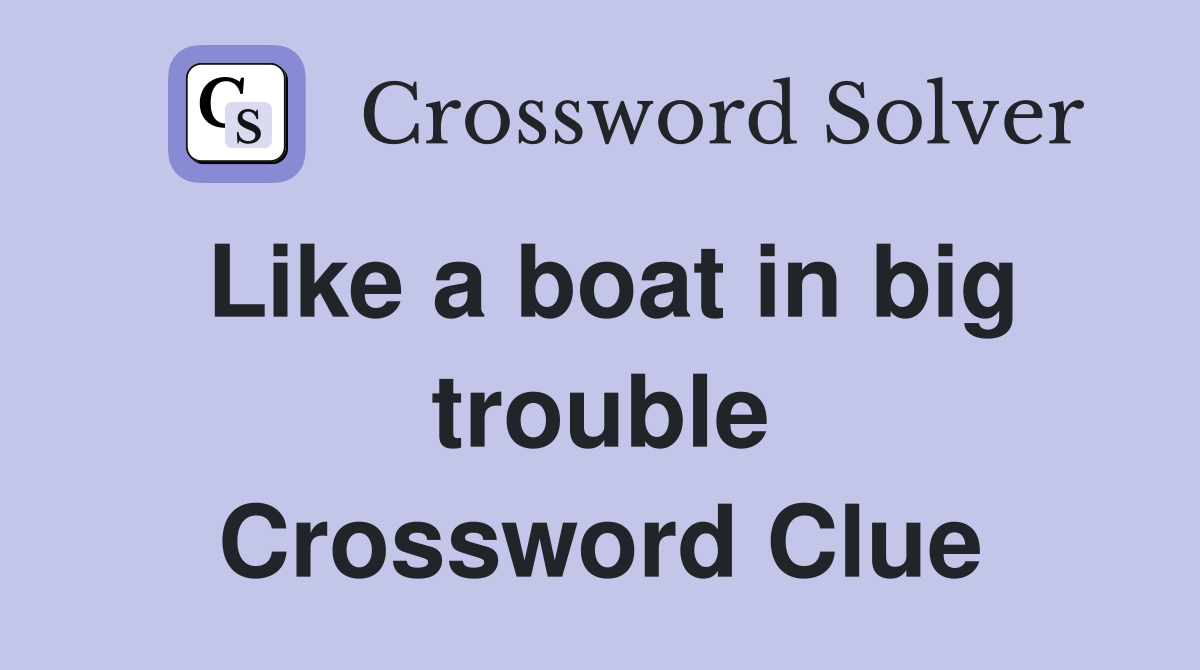 Like a boat in big trouble Crossword Clue