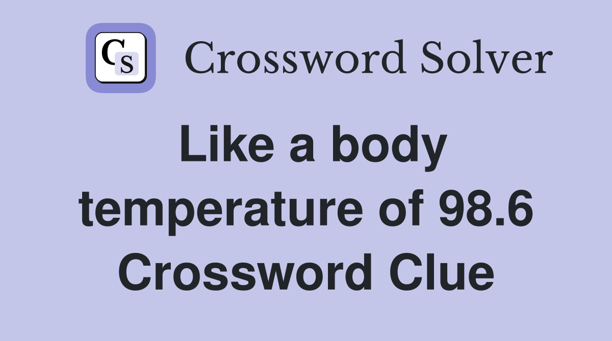 Like a body temperature of 98.6 Crossword Clue