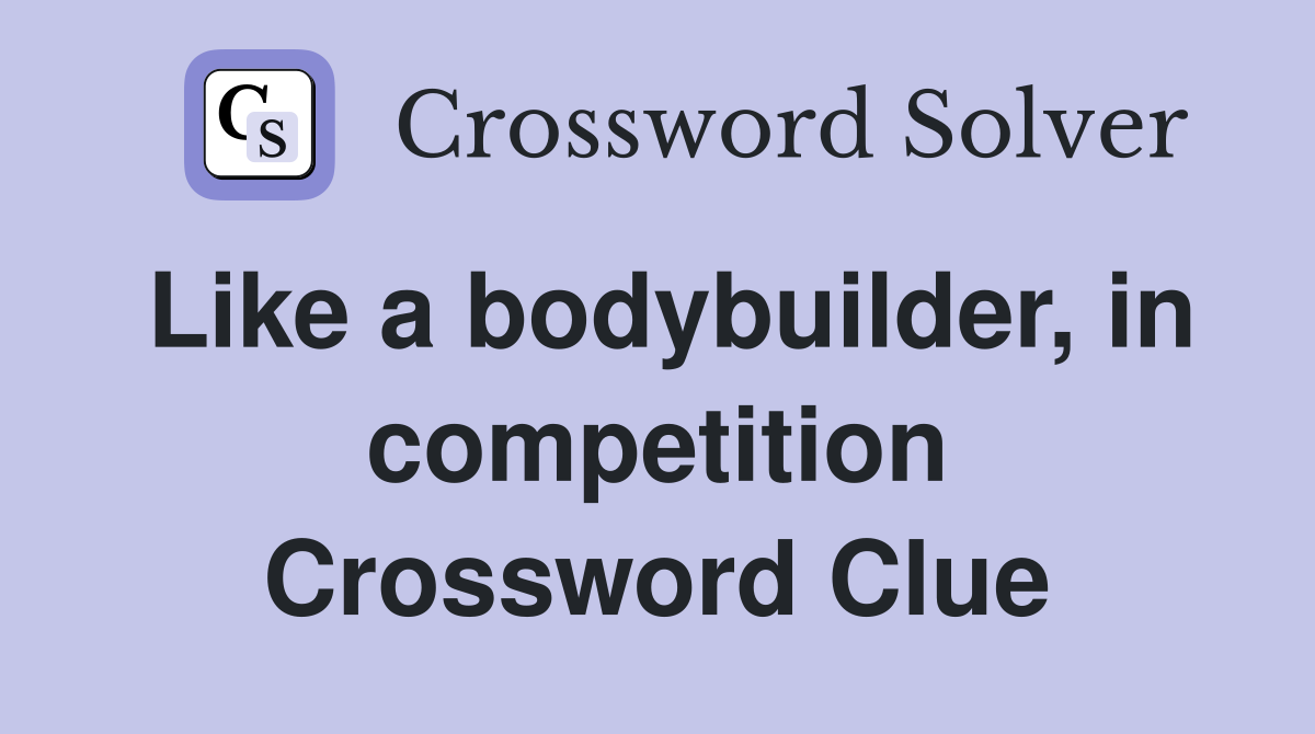 Like a bodybuilder, in competition Crossword Clue