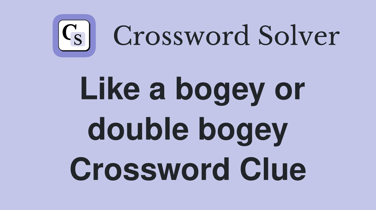 Like a bogey or double bogey Crossword Clue