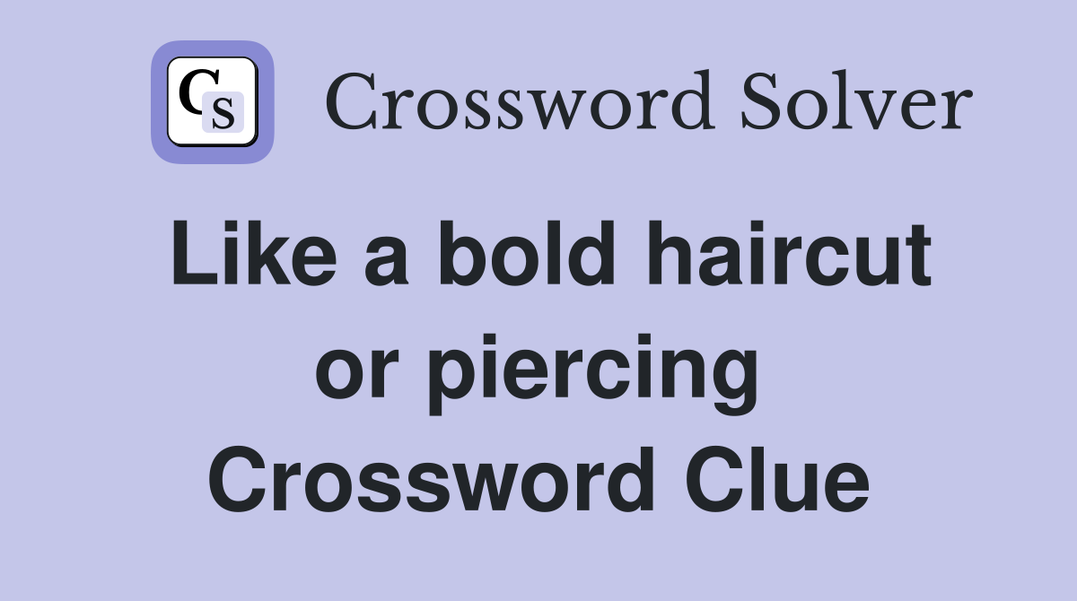 Like a bold haircut or piercing Crossword Clue