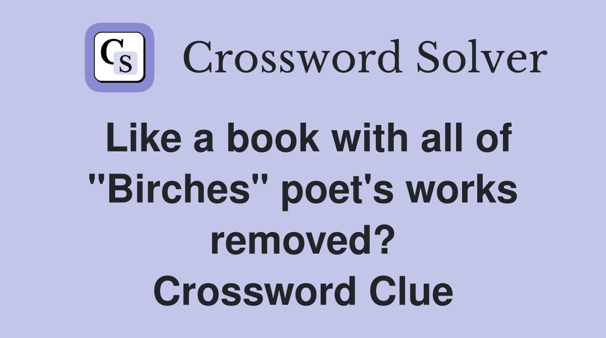 Like a book with all of "Birches" poet's works removed? Crossword Clue