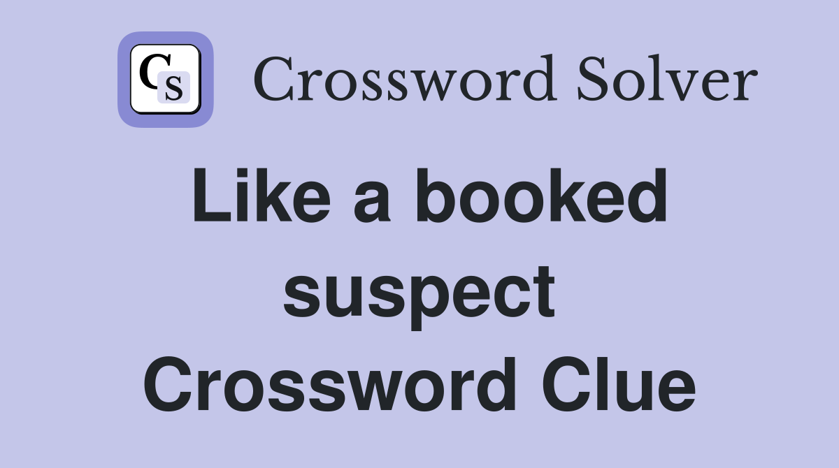 Like a booked suspect Crossword Clue