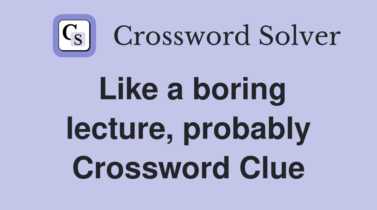 Like a boring lecture, probably Crossword Clue