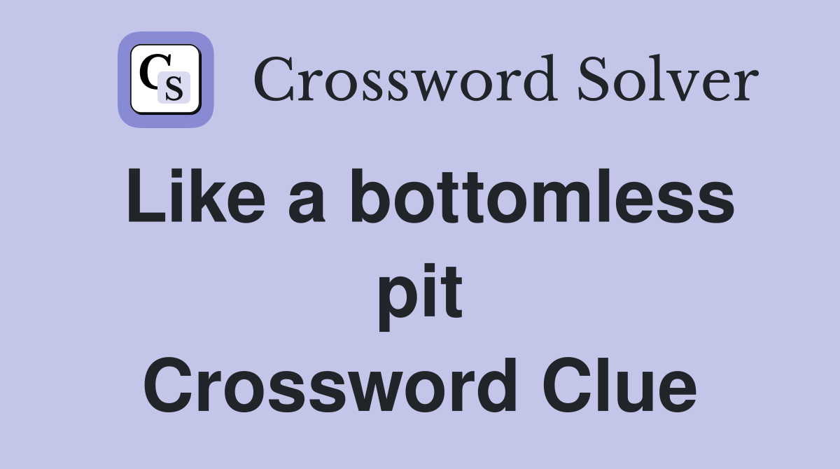 Like a bottomless pit Crossword Clue