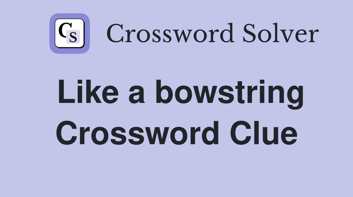 Like a bowstring Crossword Clue