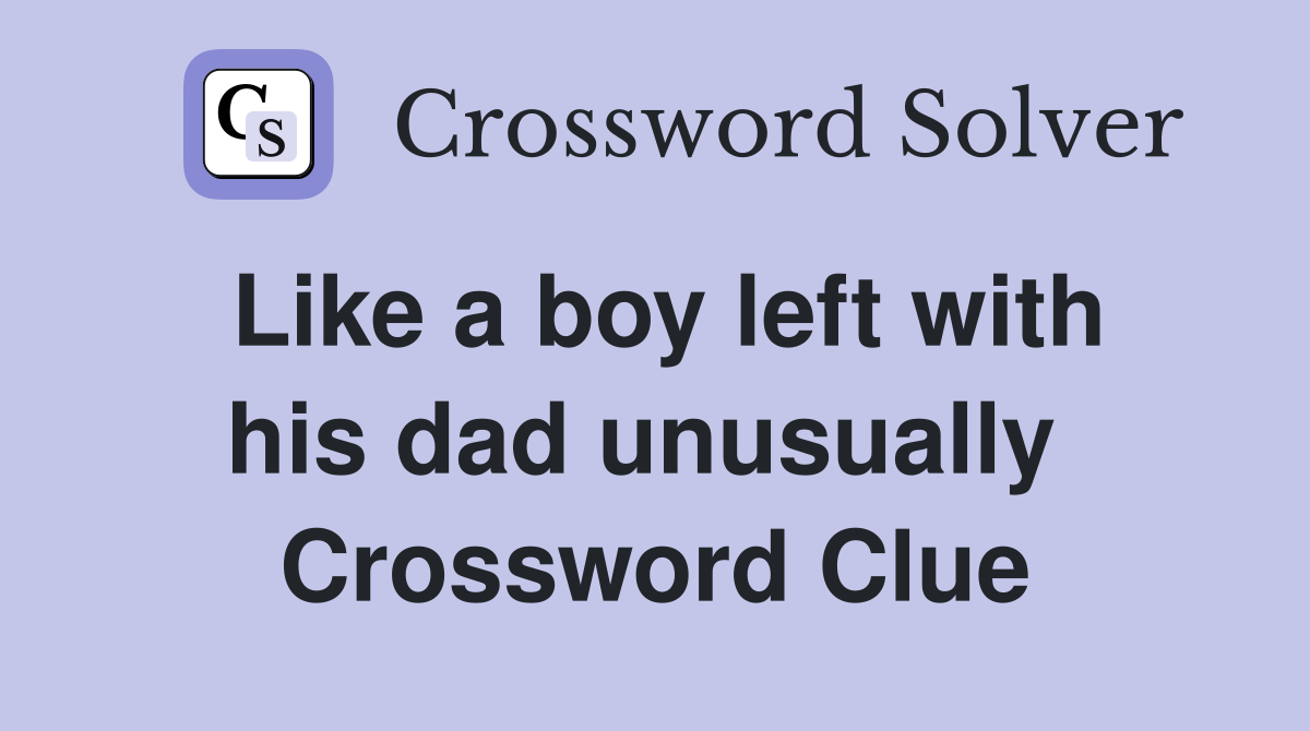 Like a boy left with his dad unusually  Crossword Clue