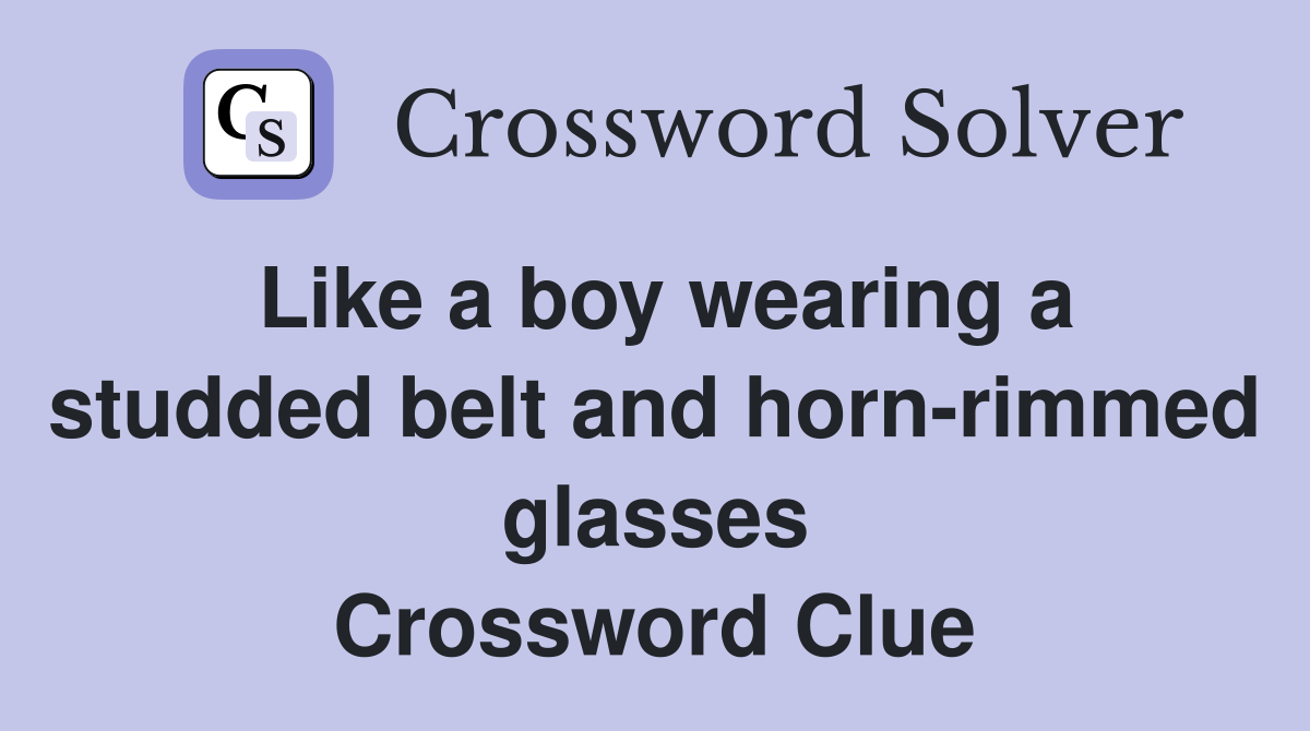Like a boy wearing a studded belt and horn-rimmed glasses Crossword Clue