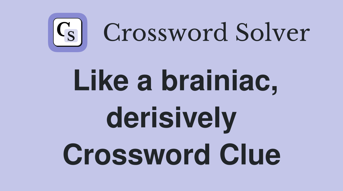 Like a brainiac, derisively Crossword Clue