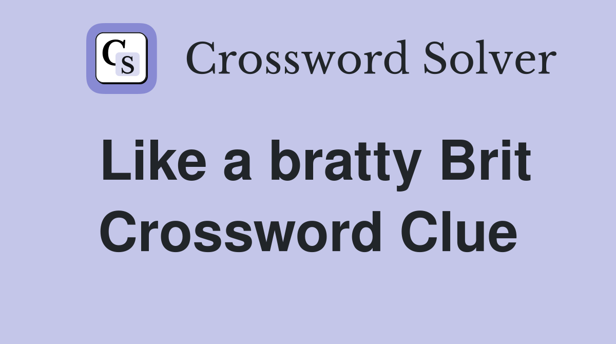 Like a bratty Brit Crossword Clue