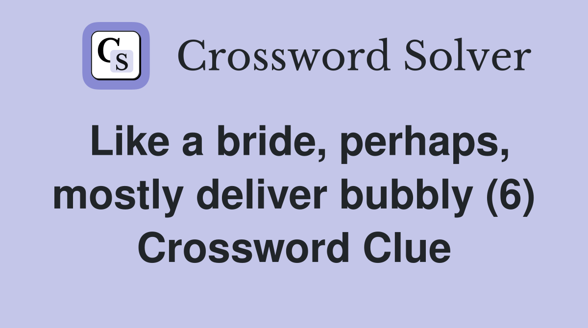 Like a bride, perhaps, mostly deliver bubbly (6) Crossword Clue