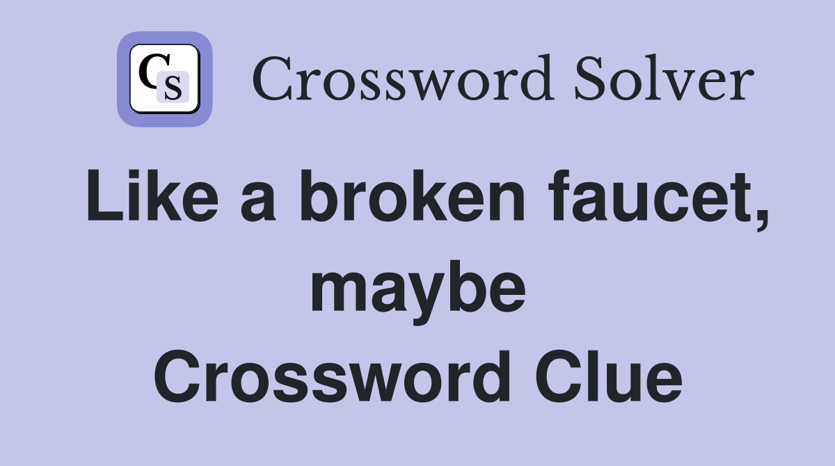 Like a broken faucet, maybe Crossword Clue