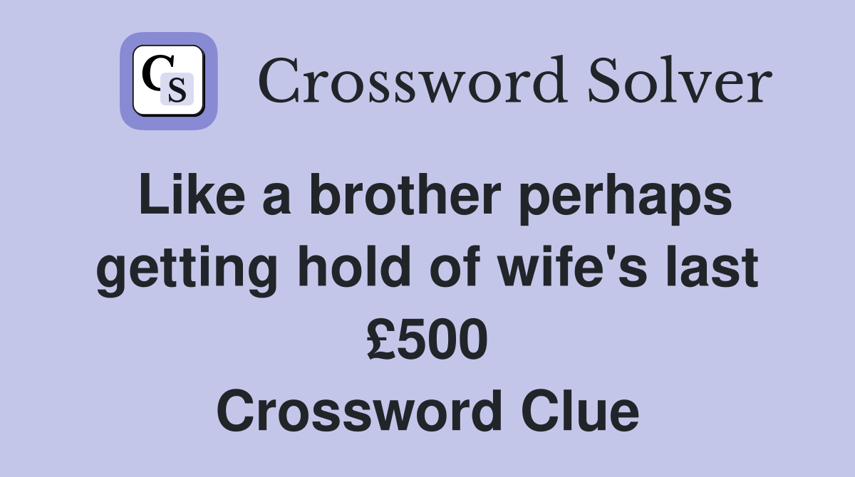 Like a brother perhaps getting hold of wife's last £500 Crossword Clue